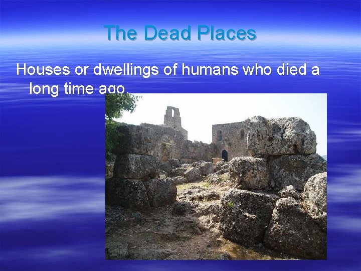 The Dead Places Houses or dwellings of humans who died a long time ago.