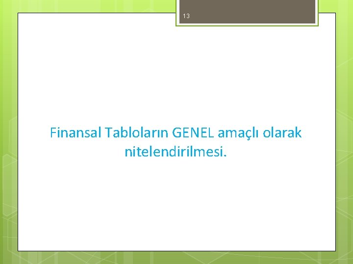 13 Finansal Tabloların GENEL amaçlı olarak nitelendirilmesi. 