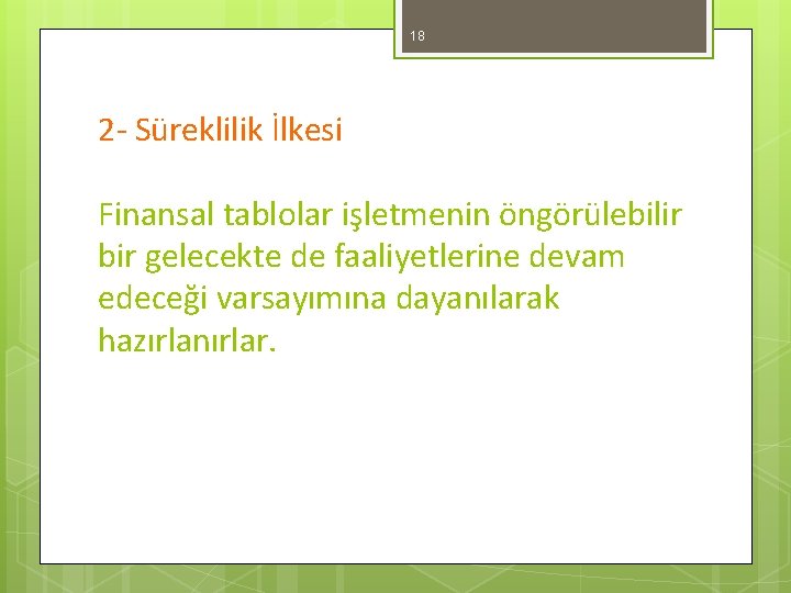 18 2 - Süreklilik İlkesi Finansal tablolar işletmenin öngörülebilir bir gelecekte de faaliyetlerine devam