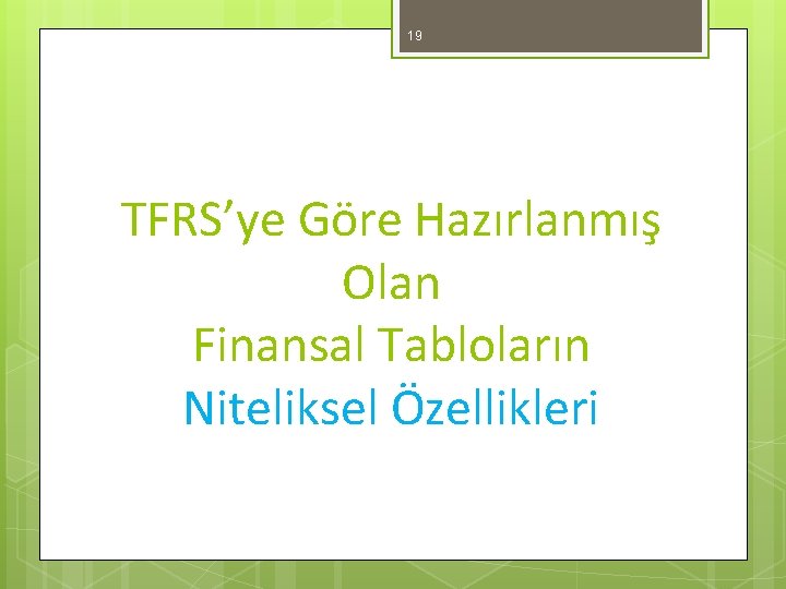 19 TFRS’ye Göre Hazırlanmış Olan Finansal Tabloların Niteliksel Özellikleri 