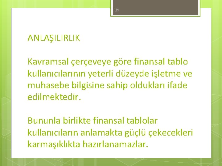 21 ANLAŞILIRLIK Kavramsal çerçeveye göre finansal tablo kullanıcılarının yeterli düzeyde işletme ve muhasebe bilgisine