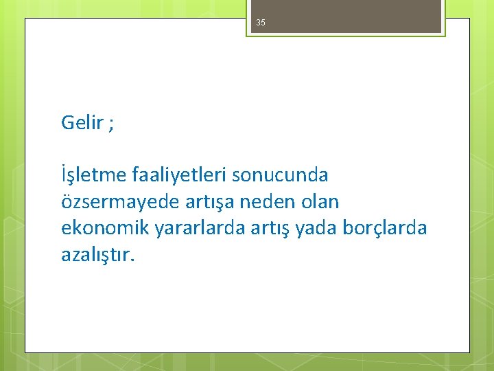 35 Gelir ; İşletme faaliyetleri sonucunda özsermayede artışa neden olan ekonomik yararlarda artış yada