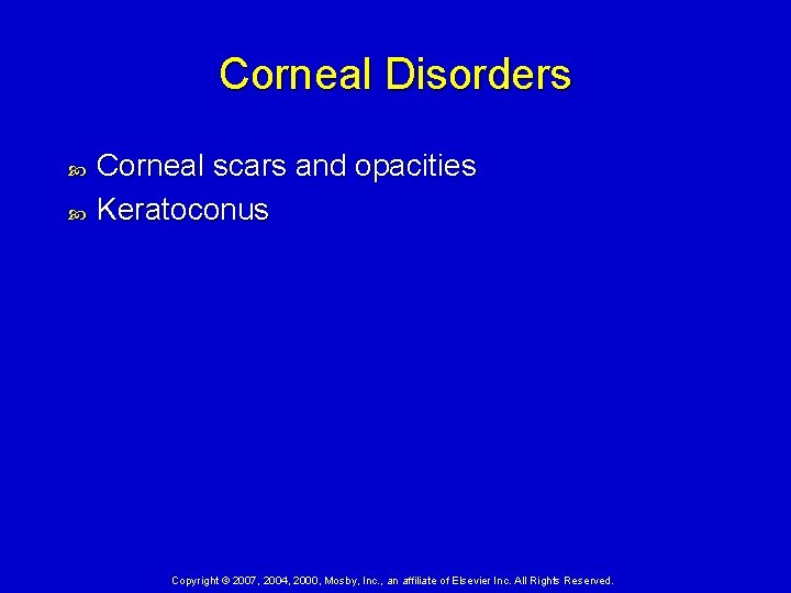 Corneal Disorders Corneal scars and opacities Keratoconus Copyright © 2007, 2004, 2000, Mosby, Inc.