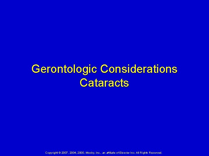 Gerontologic Considerations Cataracts Copyright © 2007, 2004, 2000, Mosby, Inc. , an affiliate of