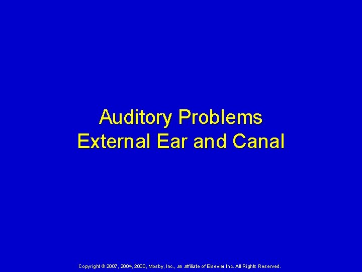 Auditory Problems External Ear and Canal Copyright © 2007, 2004, 2000, Mosby, Inc. ,