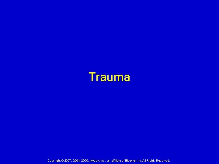 Trauma Copyright © 2007, 2004, 2000, Mosby, Inc. , an affiliate of Elsevier Inc.