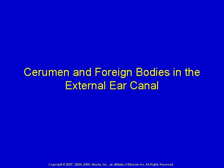 Cerumen and Foreign Bodies in the External Ear Canal Copyright © 2007, 2004, 2000,