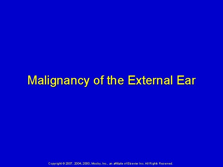 Malignancy of the External Ear Copyright © 2007, 2004, 2000, Mosby, Inc. , an