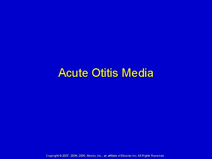 Acute Otitis Media Copyright © 2007, 2004, 2000, Mosby, Inc. , an affiliate of