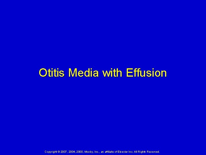 Otitis Media with Effusion Copyright © 2007, 2004, 2000, Mosby, Inc. , an affiliate