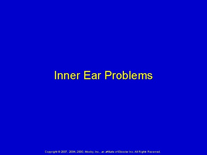 Inner Ear Problems Copyright © 2007, 2004, 2000, Mosby, Inc. , an affiliate of