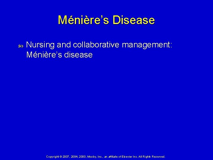 Ménière’s Disease Nursing and collaborative management: Ménière’s disease Copyright © 2007, 2004, 2000, Mosby,