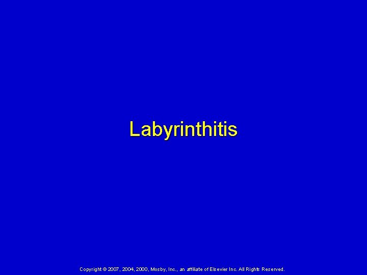 Labyrinthitis Copyright © 2007, 2004, 2000, Mosby, Inc. , an affiliate of Elsevier Inc.