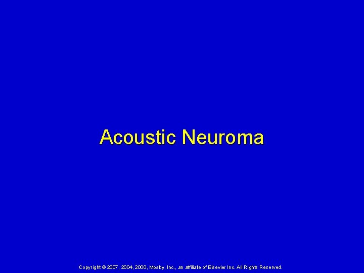 Acoustic Neuroma Copyright © 2007, 2004, 2000, Mosby, Inc. , an affiliate of Elsevier