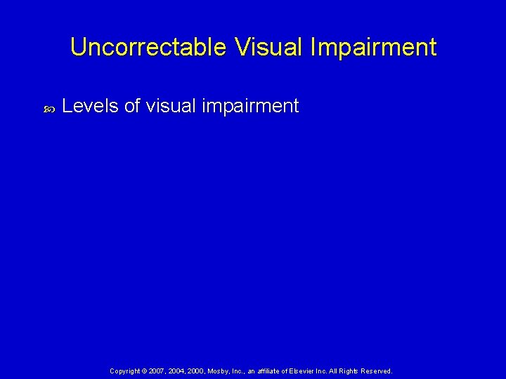 Uncorrectable Visual Impairment Levels of visual impairment Copyright © 2007, 2004, 2000, Mosby, Inc.