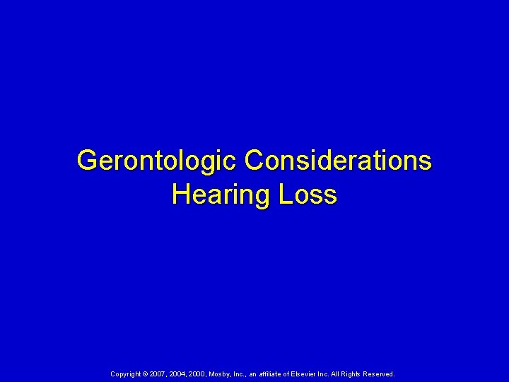 Gerontologic Considerations Hearing Loss Copyright © 2007, 2004, 2000, Mosby, Inc. , an affiliate