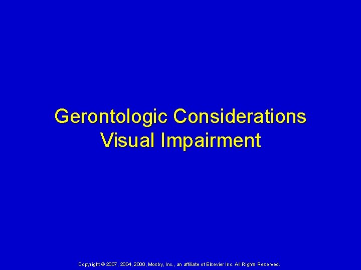 Gerontologic Considerations Visual Impairment Copyright © 2007, 2004, 2000, Mosby, Inc. , an affiliate