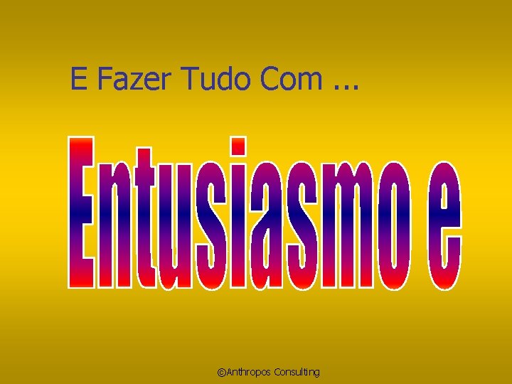 E Fazer Tudo Com. . . ©Anthropos Consulting 