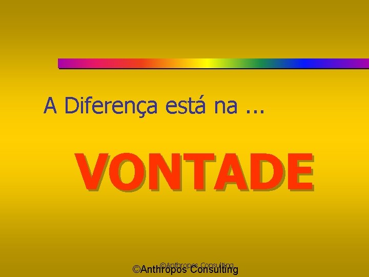 A Diferença está na. . . VONTADE ©Anthropos Consulting 