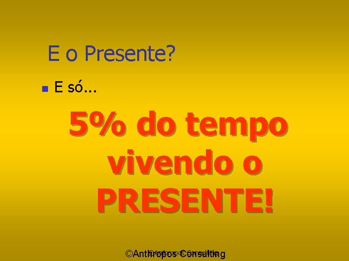 E o Presente? n E só. . . 5% do tempo vivendo o PRESENTE!