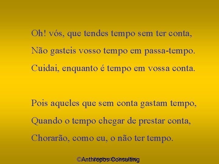 Oh! vós, que tendes tempo sem ter conta, Não gasteis vosso tempo em passa-tempo.