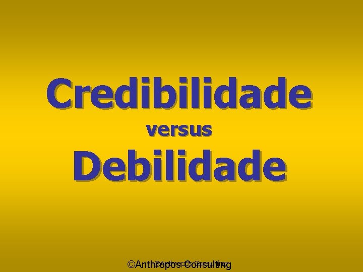 Credibilidade versus Debilidade ©Anthropos Consulting 