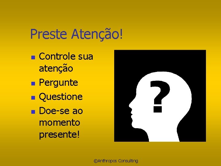 Preste Atenção! n n Controle sua atenção Pergunte Questione Doe-se ao momento presente! ©Anthropos