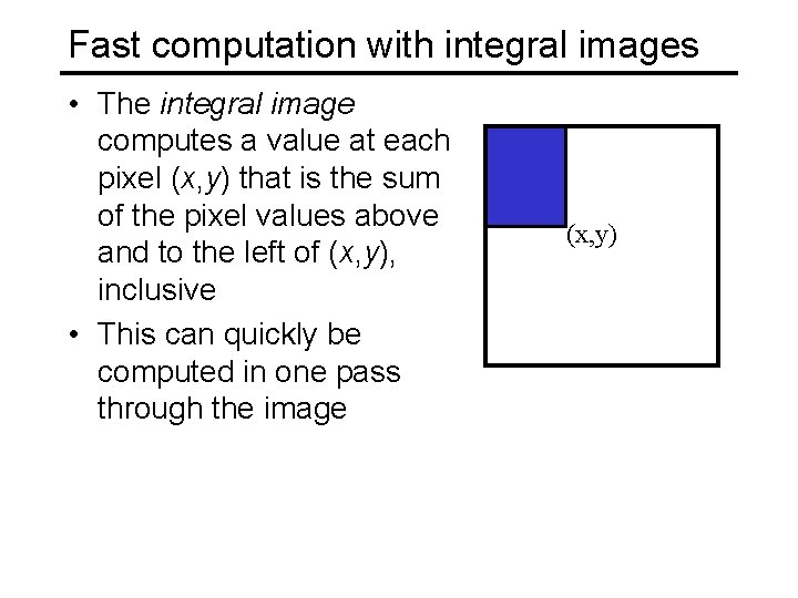 Fast computation with integral images • The integral image computes a value at each