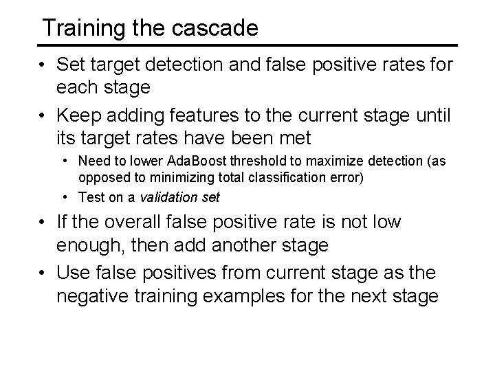 Training the cascade • Set target detection and false positive rates for each stage