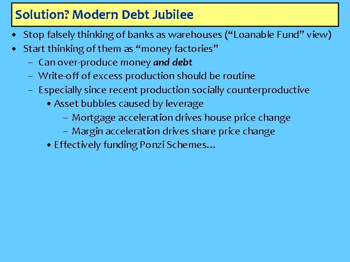 Solution? Modern Debt Jubilee • Stop falsely thinking of banks as warehouses (“Loanable Fund”