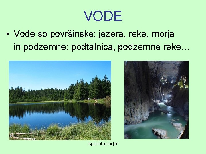 VODE • Vode so površinske: jezera, reke, morja in podzemne: podtalnica, podzemne reke… Apolonija VODE • Vode so površinske: jezera, reke, morja in podzemne: podtalnica, podzemne reke… Apolonija