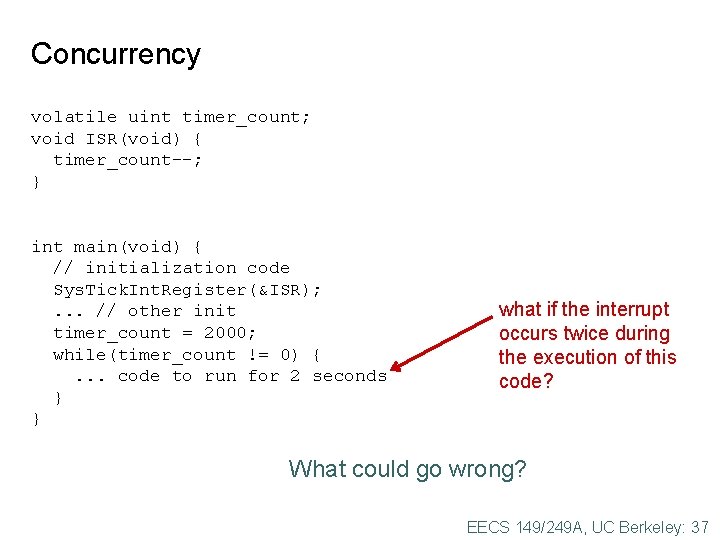 Concurrency volatile uint timer_count; void ISR(void) { timer_count--; } int main(void) { // initialization Concurrency volatile uint timer_count; void ISR(void) { timer_count--; } int main(void) { // initialization