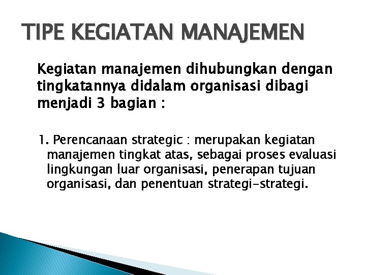 TIPE KEGIATAN MANAJEMEN Kegiatan manajemen dihubungkan dengan tingkatannya didalam organisasi dibagi menjadi 3 bagian