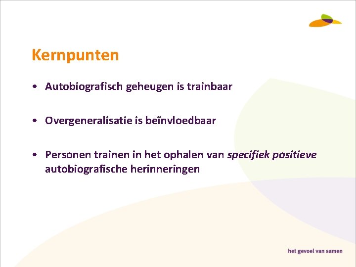 Kernpunten • Autobiografisch geheugen is trainbaar • Overgeneralisatie is beïnvloedbaar • Personen trainen in