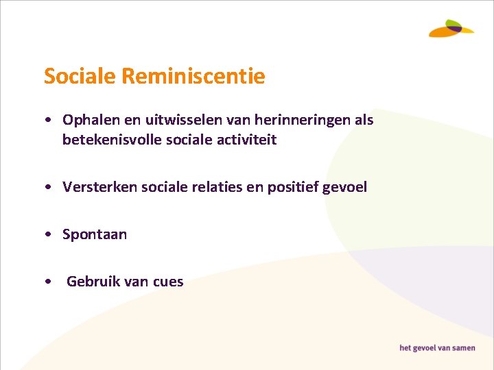 Sociale Reminiscentie • Ophalen en uitwisselen van herinneringen als betekenisvolle sociale activiteit • Versterken