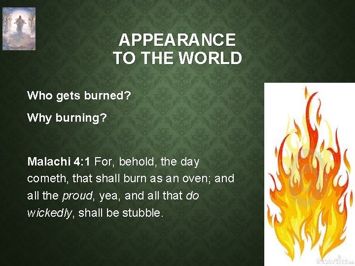 APPEARANCE TO THE WORLD Who gets burned? Why burning? Malachi 4: 1 For, behold,