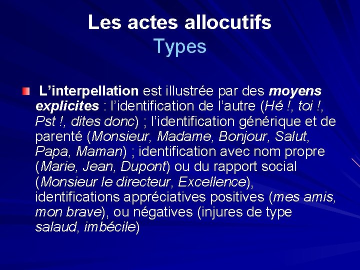 Les actes allocutifs Types L’interpellation est illustrée par des moyens explicites : l’identification de