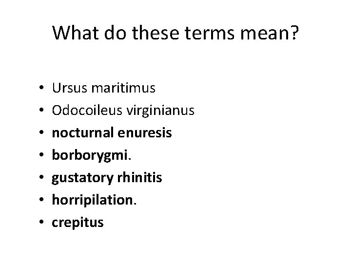What do these terms mean? • • Ursus maritimus Odocoileus virginianus nocturnal enuresis borborygmi.