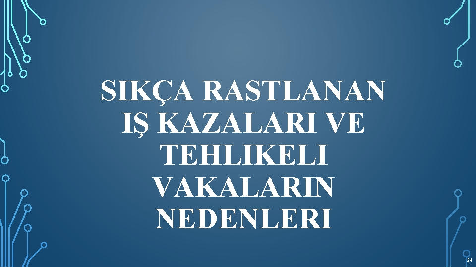 SIKÇA RASTLANAN IŞ KAZALARI VE TEHLIKELI VAKALARIN NEDENLERI 24 