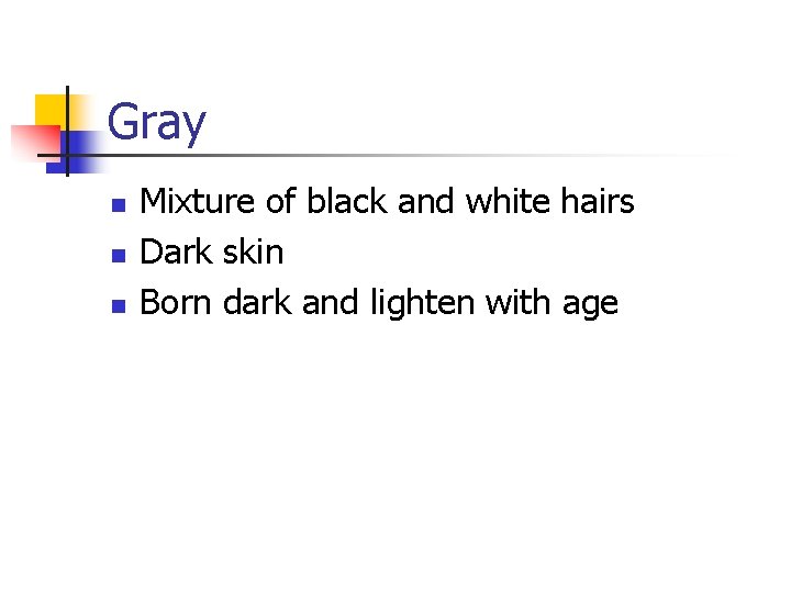 Gray n n n Mixture of black and white hairs Dark skin Born dark