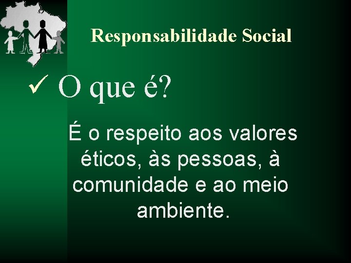 Responsabilidade Social ü O que é? É o respeito aos valores éticos, às pessoas,