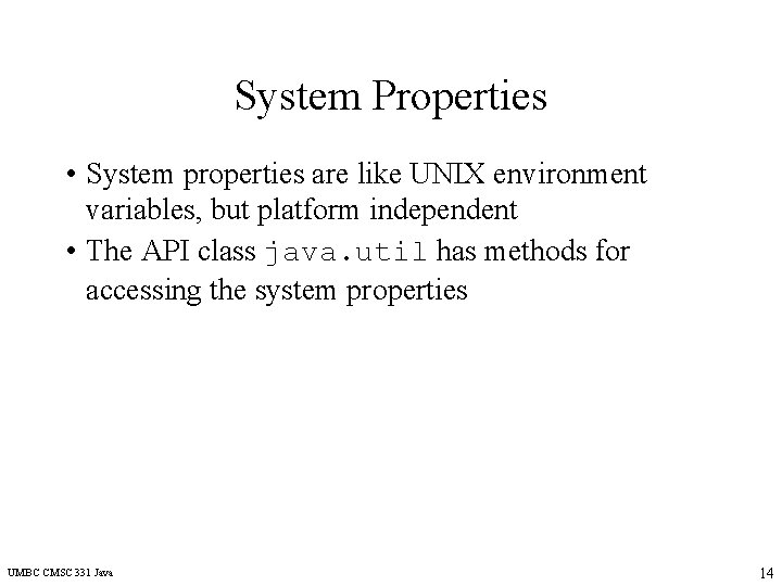 System Properties • System properties are like UNIX environment variables, but platform independent •