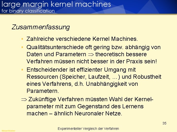 Zusammenfassung ▪ Zahlreiche verschiedene Kernel Machines. ▪ Qualitätsunterschiede oft gering bzw. abhängig von Daten