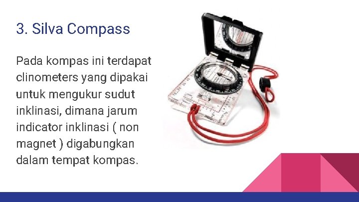 3. Silva Compass Pada kompas ini terdapat clinometers yang dipakai untuk mengukur sudut inklinasi,