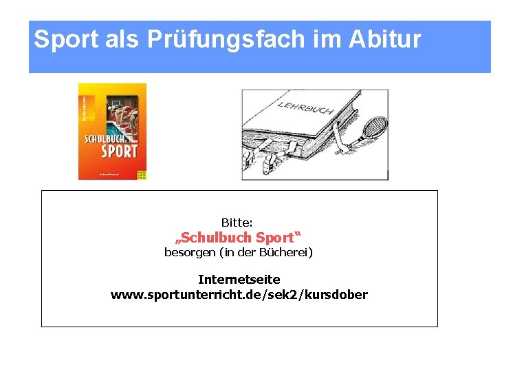 Sport als Prüfungsfach im Abitur Bitte: „Schulbuch Sport“ besorgen (in der Bücherei) Internetseite www.