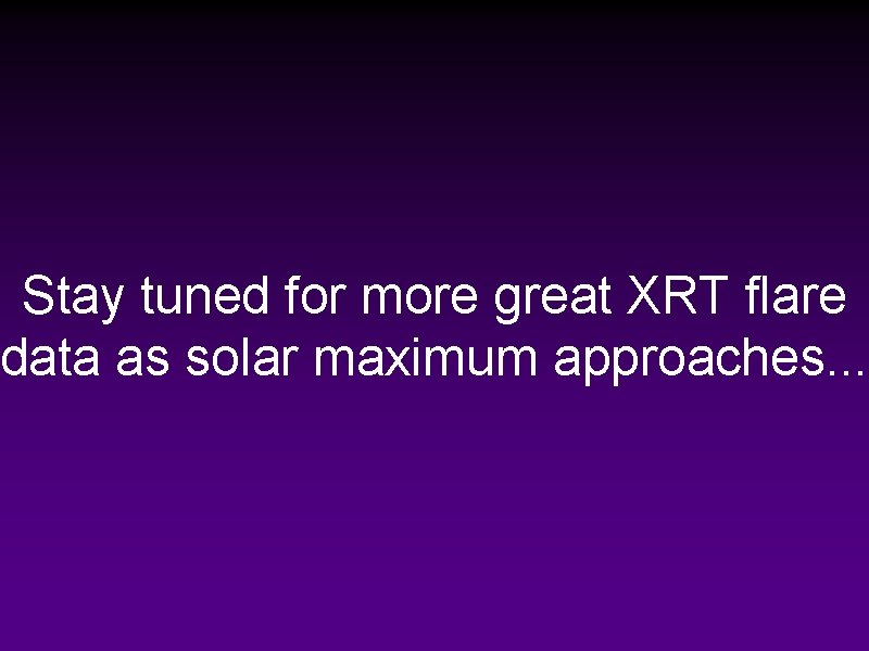 Stay tuned for more great XRT flare data as solar maximum approaches. . .