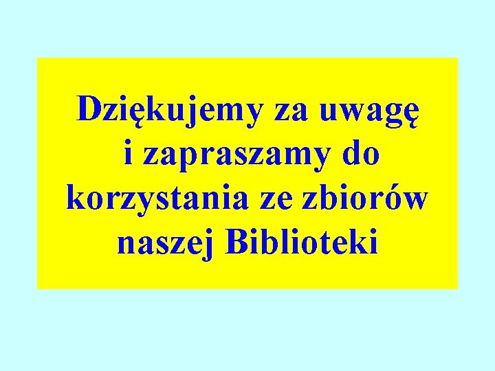 Dziękujemy za uwagę i zapraszamy do korzystania ze zbiorów naszej Biblioteki 