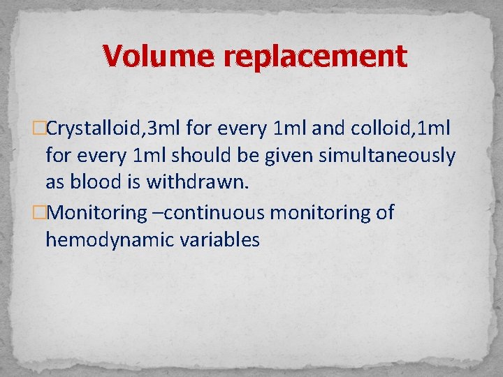 Volume replacement �Crystalloid, 3 ml for every 1 ml and colloid, 1 ml for