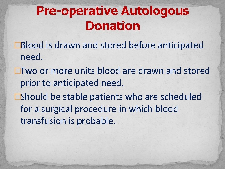 Pre-operative Autologous Donation �Blood is drawn and stored before anticipated need. �Two or more