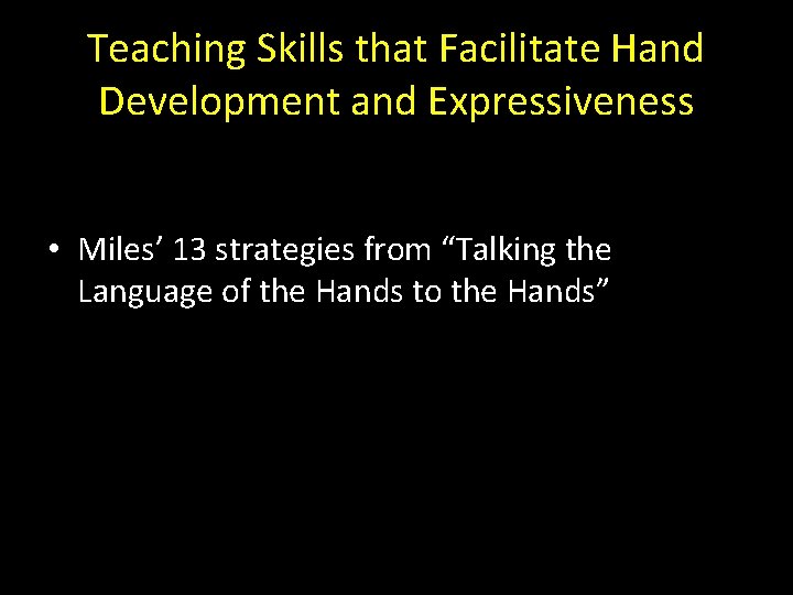 Teaching Skills that Facilitate Hand Development and Expressiveness • Miles’ 13 strategies from “Talking